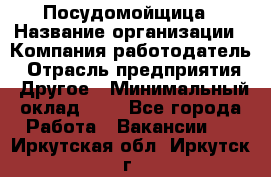 Посудомойщица › Название организации ­ Компания-работодатель › Отрасль предприятия ­ Другое › Минимальный оклад ­ 1 - Все города Работа » Вакансии   . Иркутская обл.,Иркутск г.